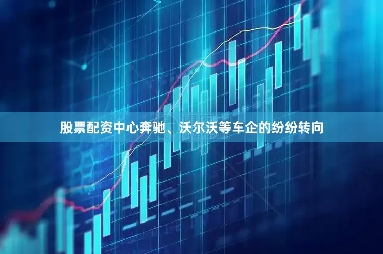 股票配资中心奔驰、沃尔沃等车企的纷纷转向