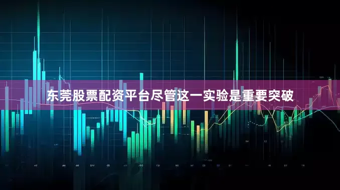 东莞股票配资平台尽管这一实验是重要突破