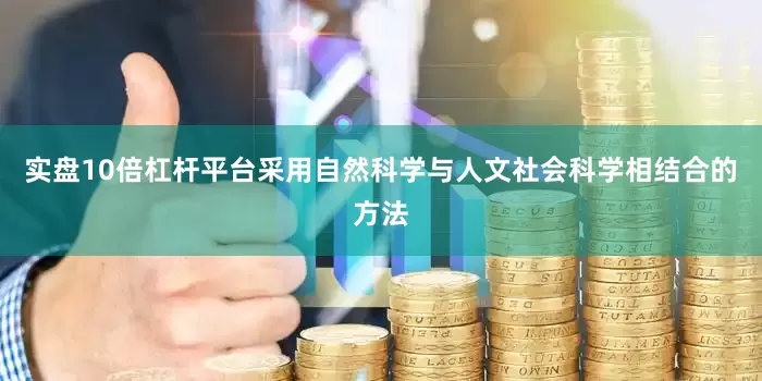 实盘10倍杠杆平台采用自然科学与人文社会科学相结合的方法