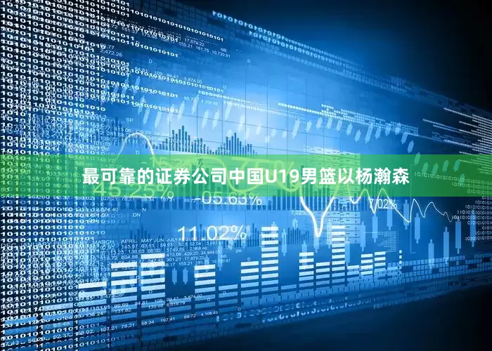 最可靠的证券公司中国U19男篮以杨瀚森