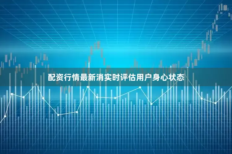 配资行情最新消实时评估用户身心状态