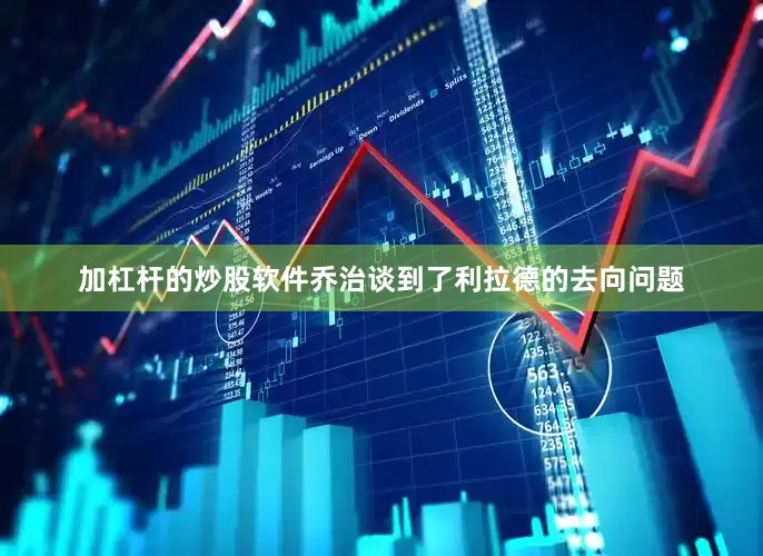 加杠杆的炒股软件乔治谈到了利拉德的去向问题