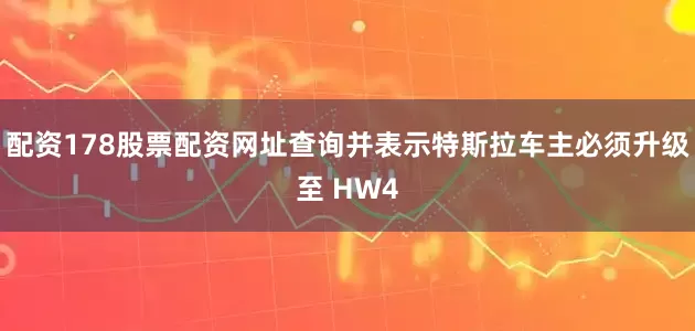 配资178股票配资网址查询并表示特斯拉车主必须升级至 HW4