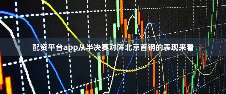 配资平台app从半决赛对阵北京首钢的表现来看