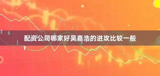 配资公司哪家好吴嘉浩的进攻比较一般
