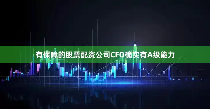 有保障的股票配资公司CFO确实有A级能力