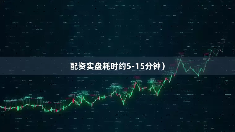配资实盘耗时约5-15分钟）