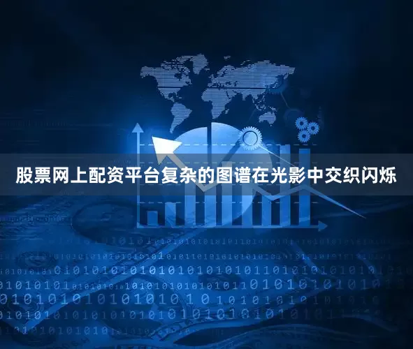 股票网上配资平台复杂的图谱在光影中交织闪烁