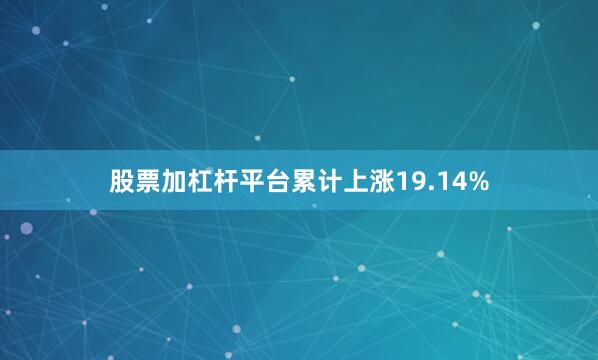 股票加杠杆平台累计上涨19.14%