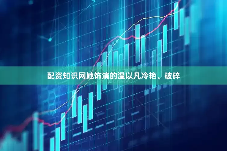 配资知识网她饰演的温以凡冷艳、破碎