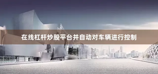 在线杠杆炒股平台并自动对车辆进行控制