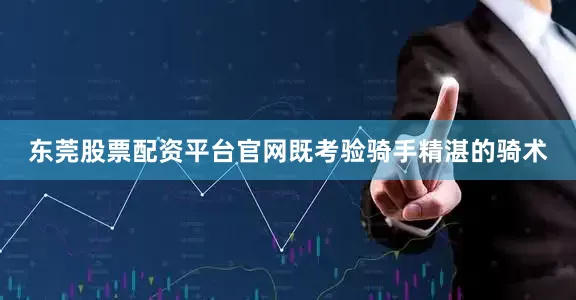 东莞股票配资平台官网既考验骑手精湛的骑术