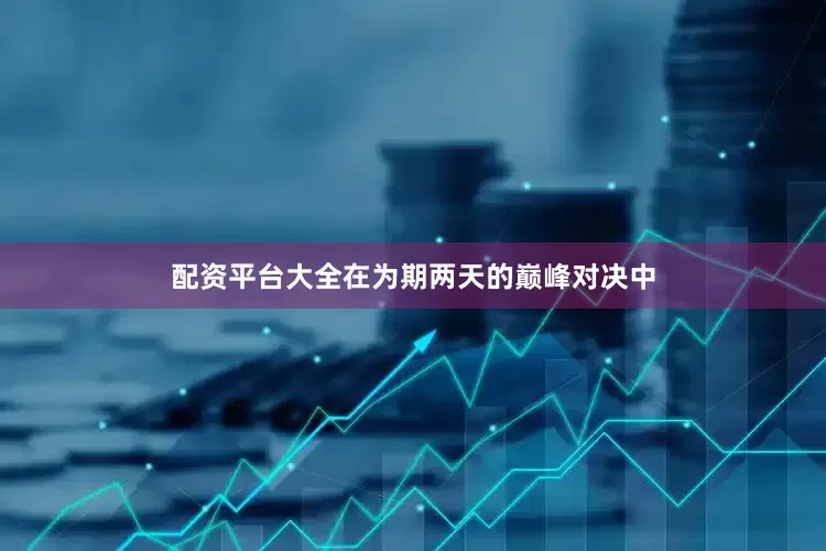 配资平台大全在为期两天的巅峰对决中