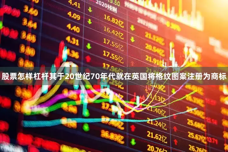 股票怎样杠杆其于20世纪70年代就在英国将格纹图案注册为商标