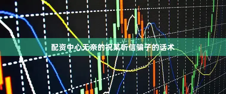 配资中心无奈的祝某听信骗子的话术