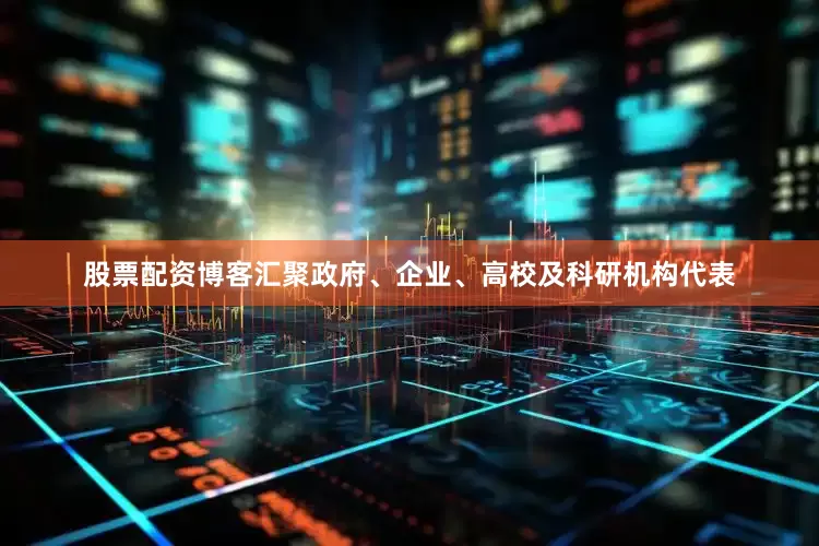 股票配资博客汇聚政府、企业、高校及科研机构代表