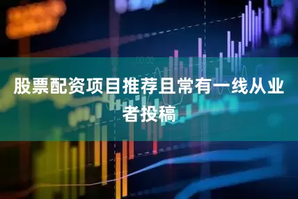 股票配资项目推荐且常有一线从业者投稿