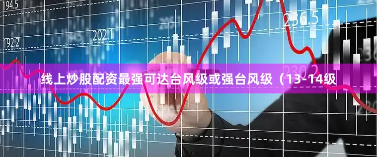 线上炒股配资最强可达台风级或强台风级（13-14级