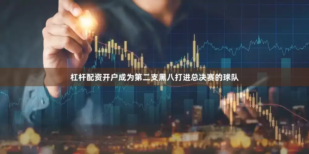 杠杆配资开户成为第二支黑八打进总决赛的球队