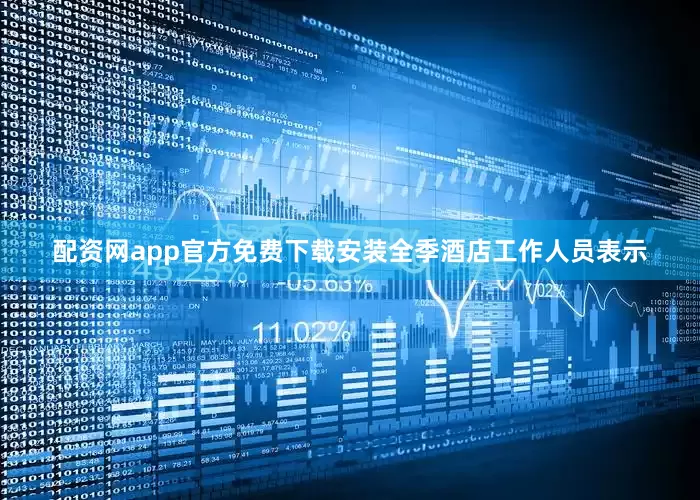 配资网app官方免费下载安装全季酒店工作人员表示