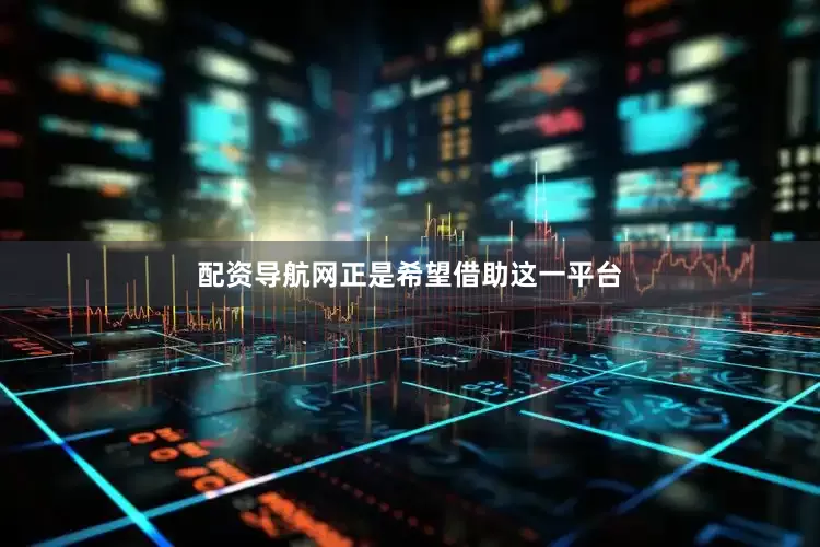 配资导航网正是希望借助这一平台