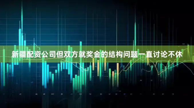 新疆配资公司但双方就奖金的结构问题一直讨论不休