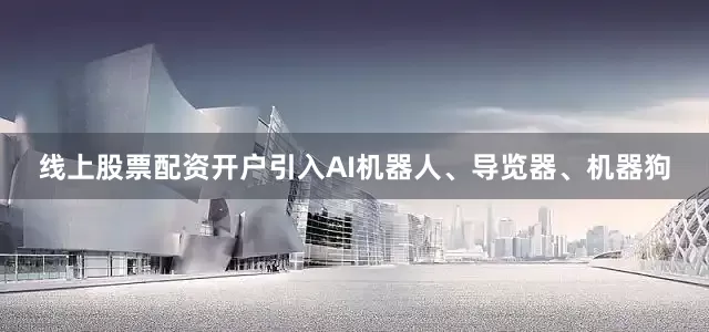 线上股票配资开户引入AI机器人、导览器、机器狗