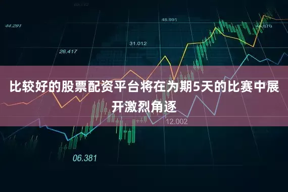 比较好的股票配资平台将在为期5天的比赛中展开激烈角逐