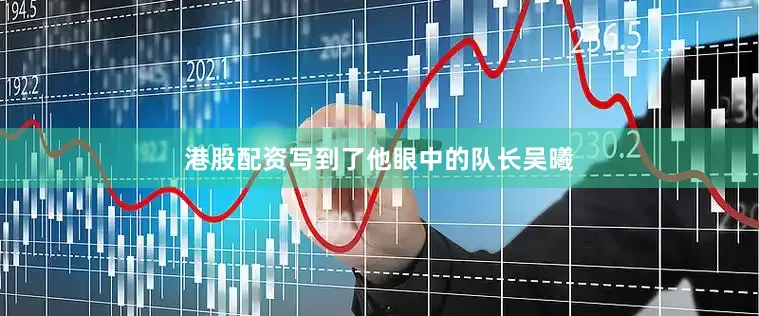 港股配资写到了他眼中的队长吴曦
