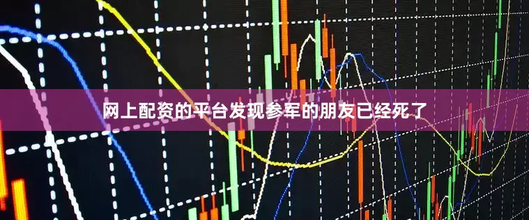 网上配资的平台发现参军的朋友已经死了