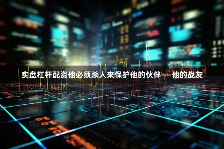 实盘杠杆配资他必须杀人来保护他的伙伴——他的战友
