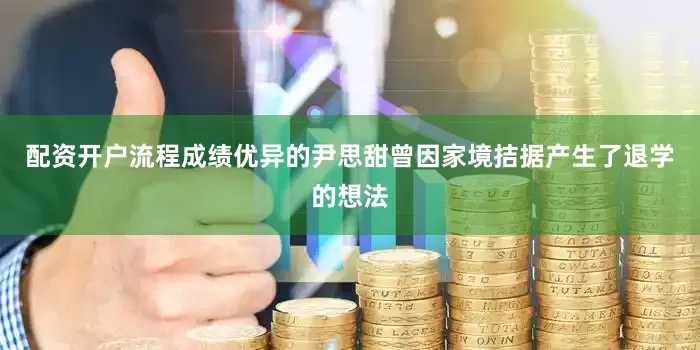 配资开户流程成绩优异的尹思甜曾因家境拮据产生了退学的想法