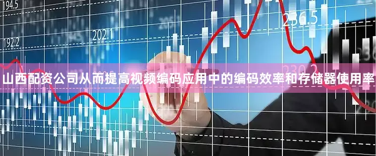 山西配资公司从而提高视频编码应用中的编码效率和存储器使用率