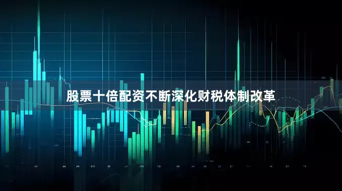 股票十倍配资不断深化财税体制改革