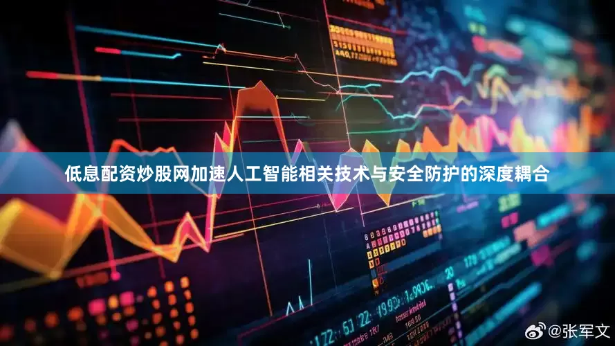 低息配资炒股网加速人工智能相关技术与安全防护的深度耦合
