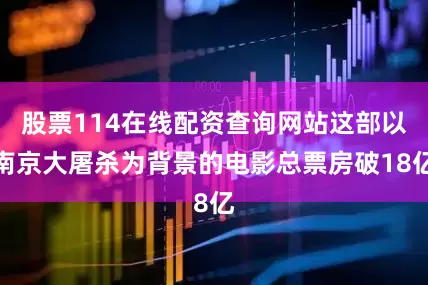 股票114在线配资查询网站这部以南京大屠杀为背景的电影总票房破18亿