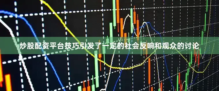 炒股配资平台技巧引发了一定的社会反响和观众的讨论