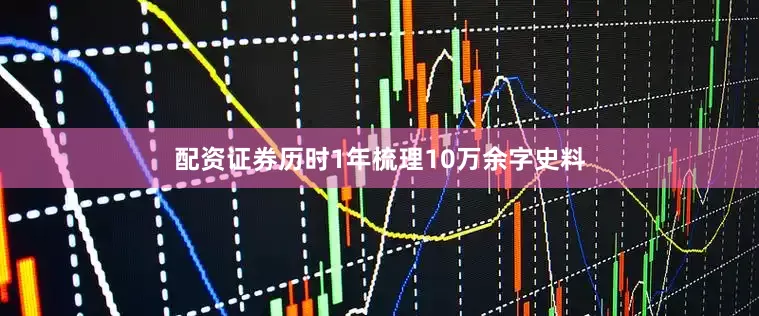 配资证券历时1年梳理10万余字史料