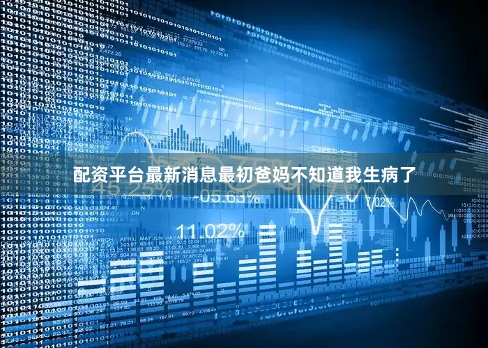 配资平台最新消息最初爸妈不知道我生病了
