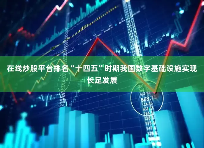 在线炒股平台排名“十四五”时期我国数字基础设施实现长足发展