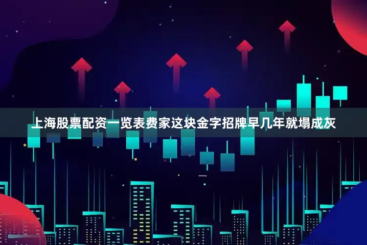 上海股票配资一览表费家这块金字招牌早几年就塌成灰