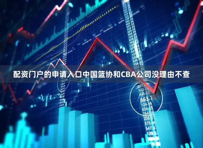 配资门户的申请入口中国篮协和CBA公司没理由不查